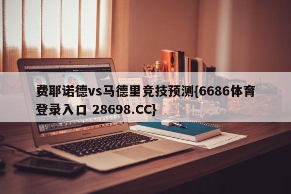 费耶诺德vs马德里竞技预测{6686体育登录入口 28698.CC}