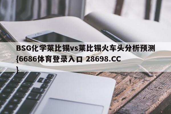 BSG化学莱比锡vs莱比锡火车头分析预测{6686体育登录入口 28698.CC}