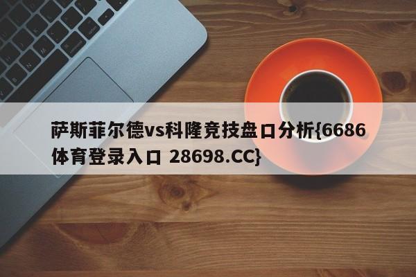 萨斯菲尔德vs科隆竞技盘口分析{6686体育登录入口 28698.CC}