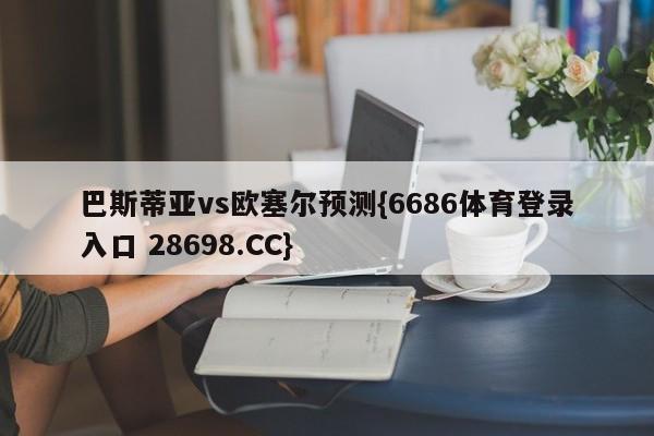 巴斯蒂亚vs欧塞尔预测{6686体育登录入口 28698.CC}
