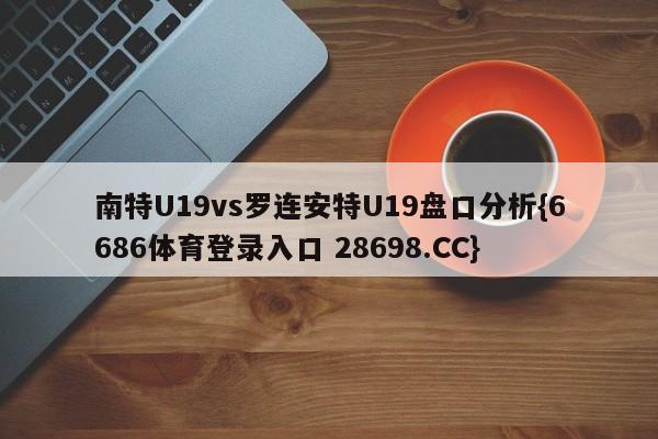 南特U19vs罗连安特U19盘口分析{6686体育登录入口 28698.CC}