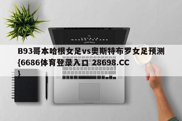 B93哥本哈根女足vs奥斯特布罗女足预测{6686体育登录入口 28698.CC}