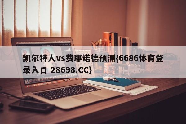 凯尔特人vs费耶诺德预测{6686体育登录入口 28698.CC}