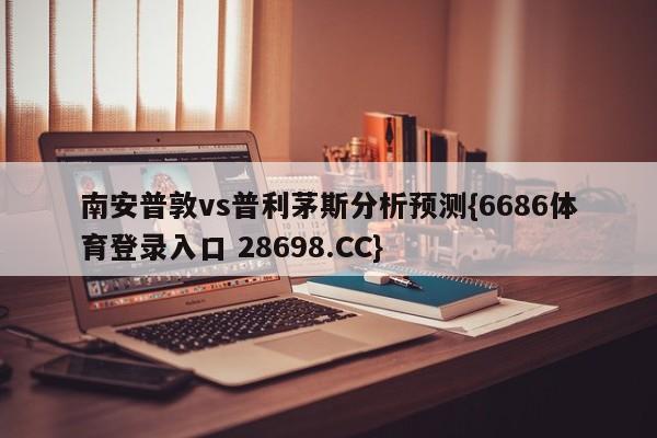 南安普敦vs普利茅斯分析预测{6686体育登录入口 28698.CC}