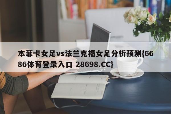 本菲卡女足vs法兰克福女足分析预测{6686体育登录入口 28698.CC}