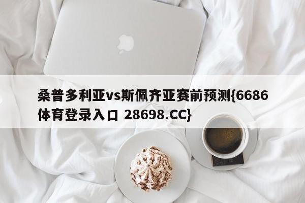 桑普多利亚vs斯佩齐亚赛前预测{6686体育登录入口 28698.CC}