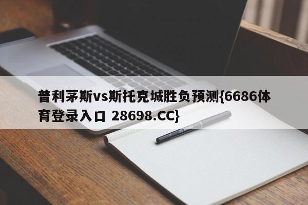 普利茅斯vs斯托克城胜负预测{6686体育登录入口 28698.CC}
