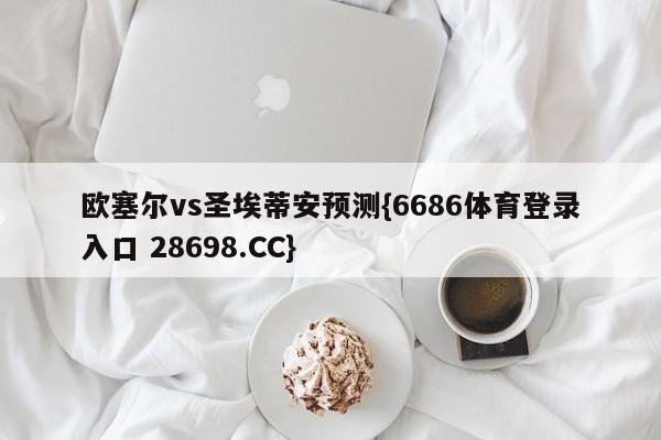 欧塞尔vs圣埃蒂安预测{6686体育登录入口 28698.CC}