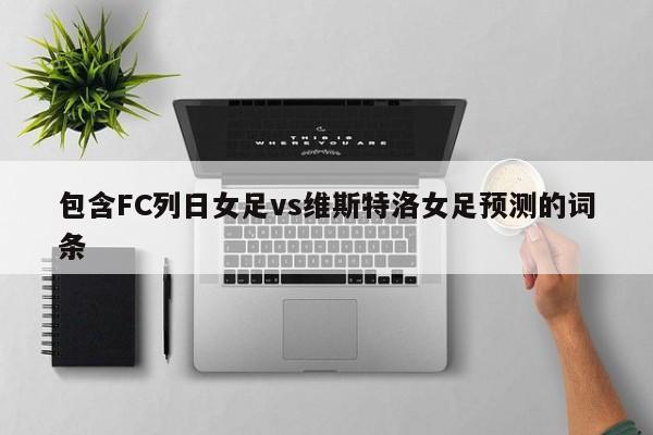包含FC列日女足vs维斯特洛女足预测的词条