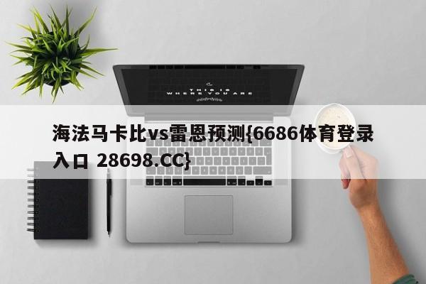 海法马卡比vs雷恩预测{6686体育登录入口 28698.CC}