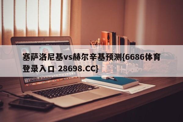 塞萨洛尼基vs赫尔辛基预测{6686体育登录入口 28698.CC}