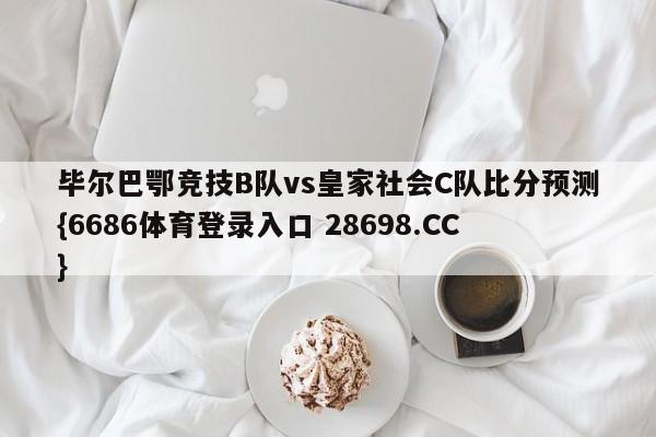 毕尔巴鄂竞技B队vs皇家社会C队比分预测{6686体育登录入口 28698.CC}
