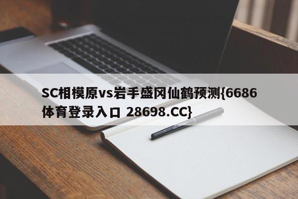 SC相模原vs岩手盛冈仙鹤预测{6686体育登录入口 28698.CC}