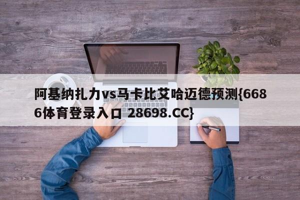 阿基纳扎力vs马卡比艾哈迈德预测{6686体育登录入口 28698.CC}