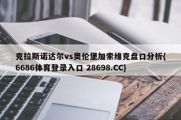 克拉斯诺达尔vs奥伦堡加索维克盘口分析{6686体育登录入口 28698.CC}