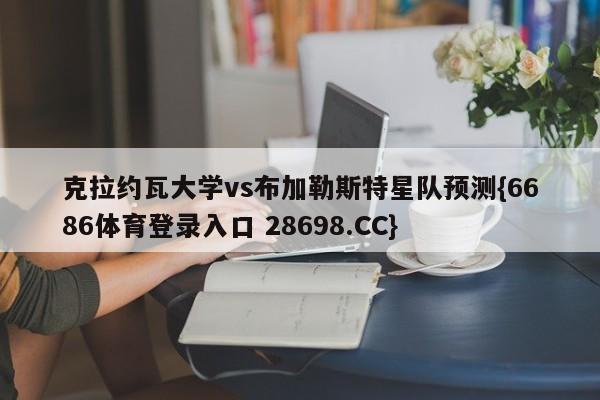 克拉约瓦大学vs布加勒斯特星队预测{6686体育登录入口 28698.CC}