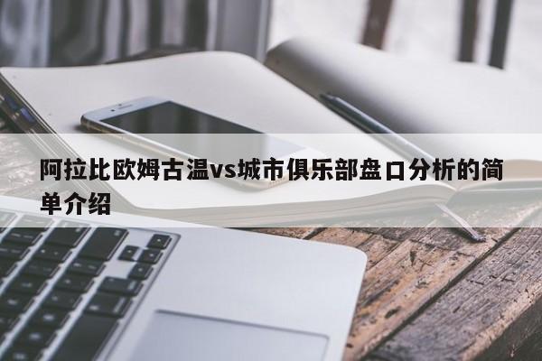 阿拉比欧姆古温vs城市俱乐部盘口分析的简单介绍