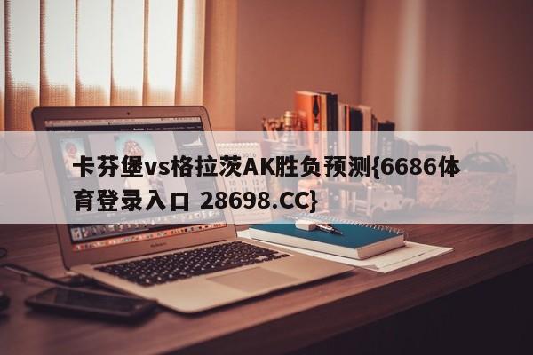 卡芬堡vs格拉茨AK胜负预测{6686体育登录入口 28698.CC}
