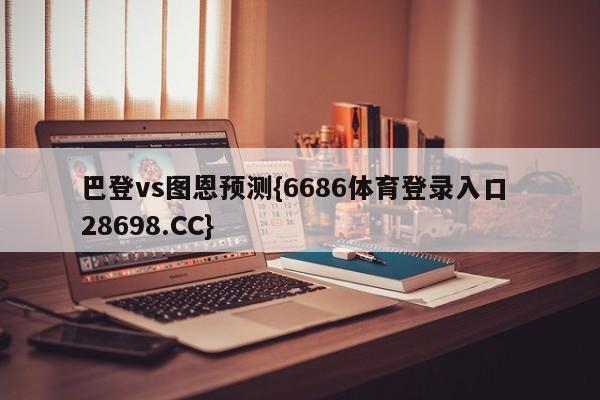 巴登vs图恩预测{6686体育登录入口 28698.CC}