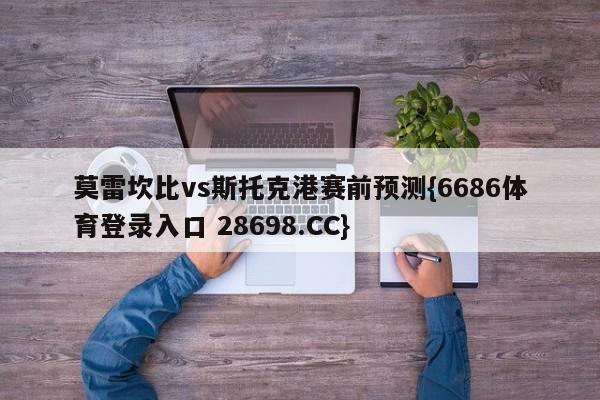 莫雷坎比vs斯托克港赛前预测{6686体育登录入口 28698.CC}