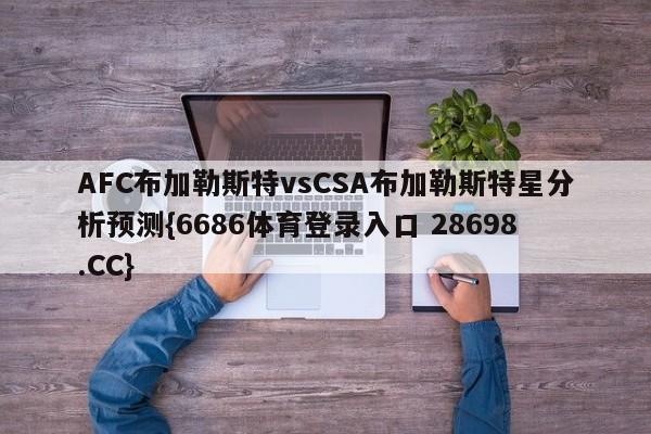 AFC布加勒斯特vsCSA布加勒斯特星分析预测{6686体育登录入口 28698.CC}