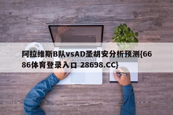 阿拉维斯B队vsAD圣胡安分析预测{6686体育登录入口 28698.CC}