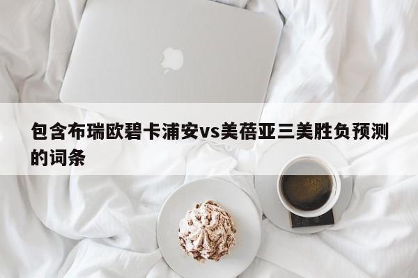 包含布瑞欧碧卡浦安vs美蓓亚三美胜负预测的词条