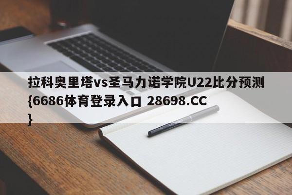 拉科奥里塔vs圣马力诺学院U22比分预测{6686体育登录入口 28698.CC}