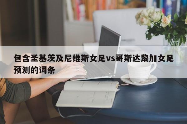 包含圣基茨及尼维斯女足vs哥斯达黎加女足预测的词条