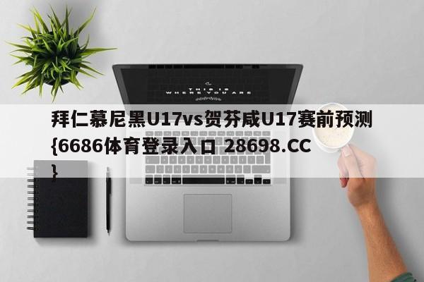 拜仁慕尼黑U17vs贺芬咸U17赛前预测{6686体育登录入口 28698.CC}