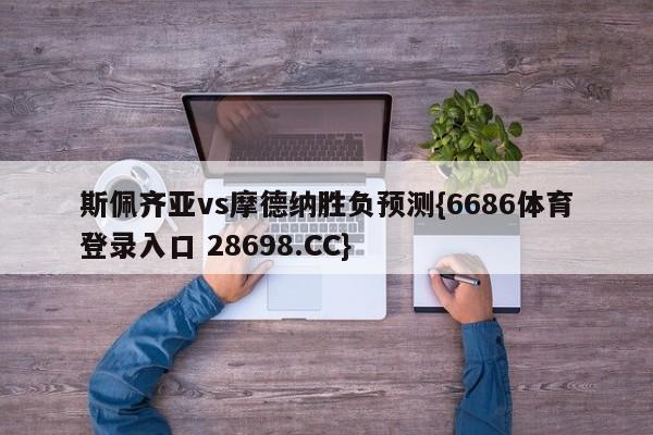 斯佩齐亚vs摩德纳胜负预测{6686体育登录入口 28698.CC}