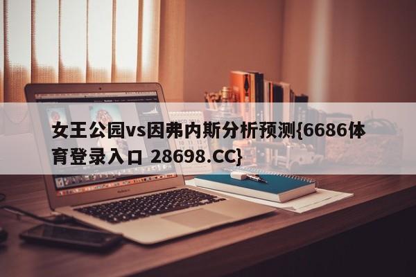 女王公园vs因弗内斯分析预测{6686体育登录入口 28698.CC}