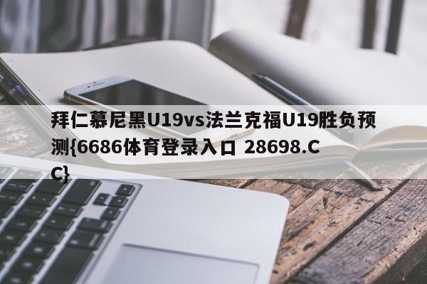 拜仁慕尼黑U19vs法兰克福U19胜负预测{6686体育登录入口 28698.CC}