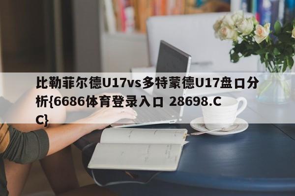 比勒菲尔德U17vs多特蒙德U17盘口分析{6686体育登录入口 28698.CC}
