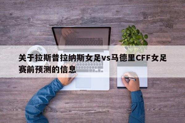 关于拉斯普拉纳斯女足vs马德里CFF女足赛前预测的信息