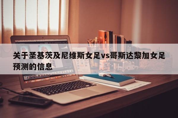 关于圣基茨及尼维斯女足vs哥斯达黎加女足预测的信息