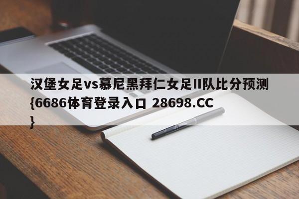 汉堡女足vs慕尼黑拜仁女足II队比分预测{6686体育登录入口 28698.CC}