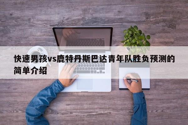 快速男孩vs鹿特丹斯巴达青年队胜负预测的简单介绍