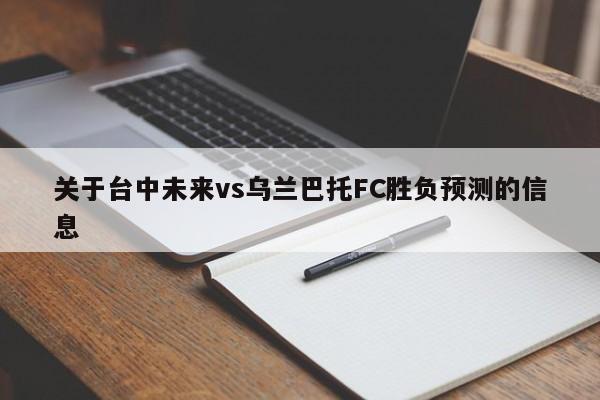 关于台中未来vs乌兰巴托FC胜负预测的信息