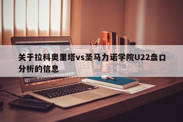 关于拉科奥里塔vs圣马力诺学院U22盘口分析的信息