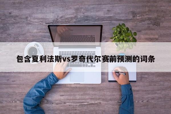 包含夏利法斯vs罗奇代尔赛前预测的词条