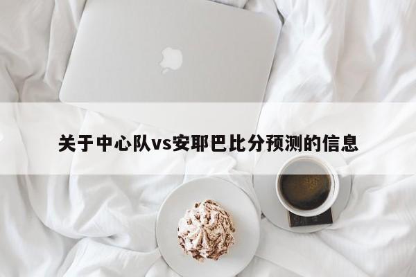 关于中心队vs安耶巴比分预测的信息
