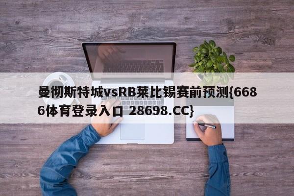 曼彻斯特城vsRB莱比锡赛前预测{6686体育登录入口 28698.CC}