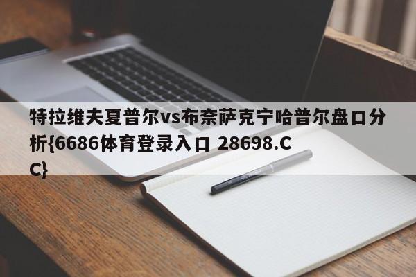 特拉维夫夏普尔vs布奈萨克宁哈普尔盘口分析{6686体育登录入口 28698.CC}