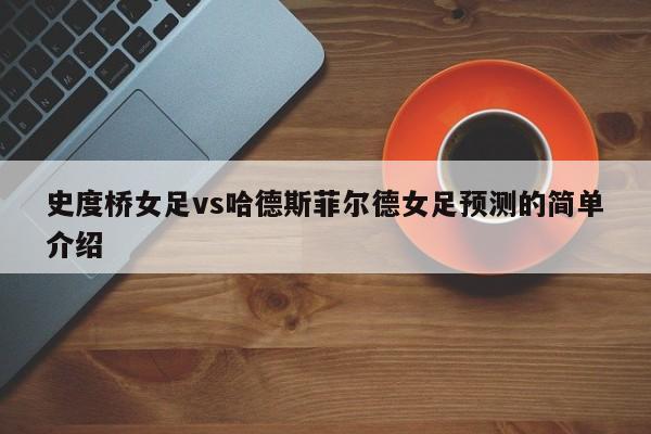 史度桥女足vs哈德斯菲尔德女足预测的简单介绍