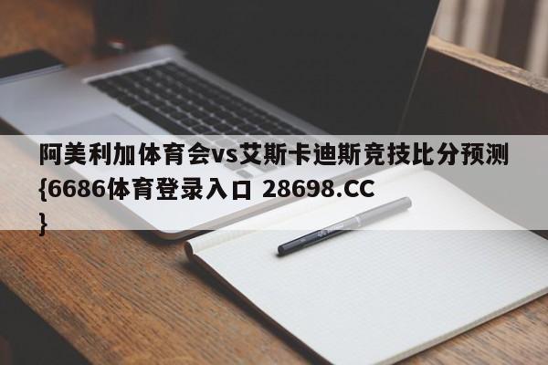 阿美利加体育会vs艾斯卡迪斯竞技比分预测{6686体育登录入口 28698.CC}